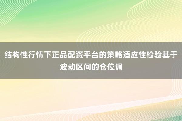 结构性行情下正品配资平台的策略适应性检验基于波动区间的仓位调