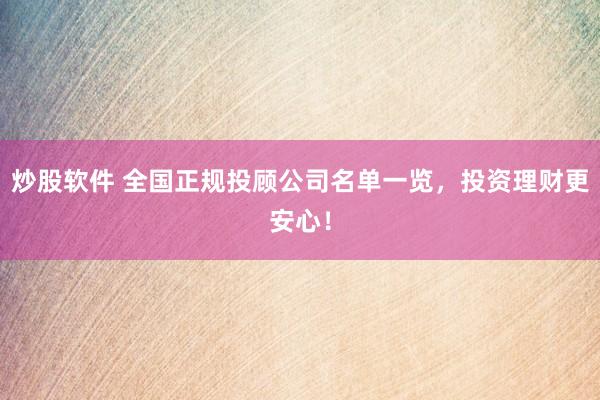 炒股软件 全国正规投顾公司名单一览,投资理财更安心!