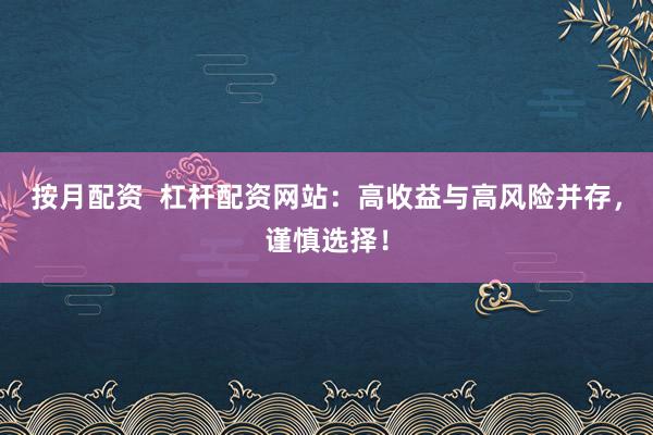 按月配资  杠杆配资网站：高收益与高风险并存，谨慎选择！